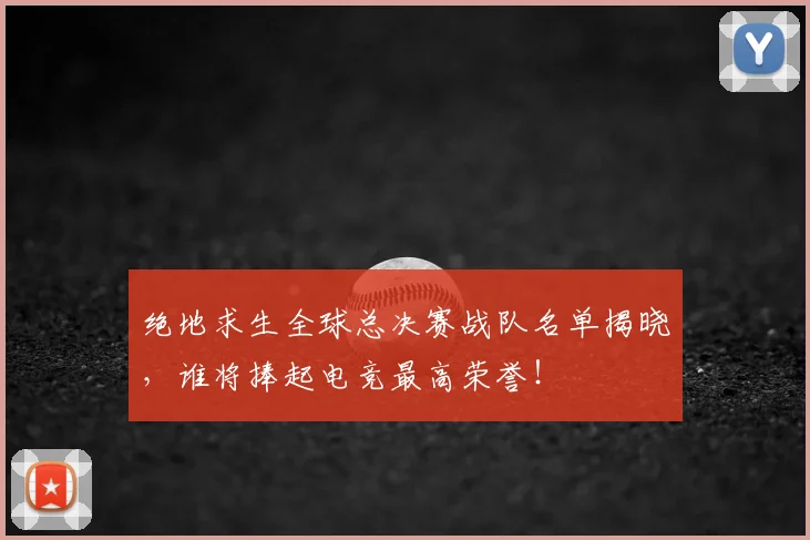 绝地求生全球总决赛战队名单揭晓,谁将捧起电竞最高荣誉!