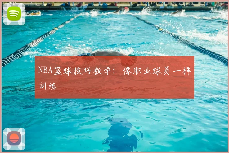 NBA篮球技巧教学:像职业球员一样训练