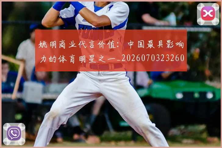 姚明商业代言价值：中国最具影响力的体育明星之一_20260703232604