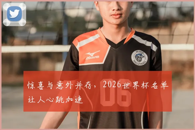 惊喜与意外并存，2026世界杯名单让人心跳加速