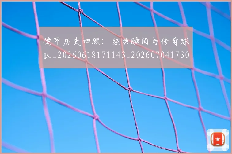 德甲历史回顾:经典瞬间与传奇球队_20260618171143_20260704173028