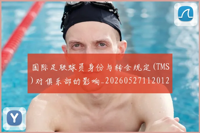 国际足联球员身份与转会规定(TMS)对俱乐部的影响_20260527112012_20260703225100
