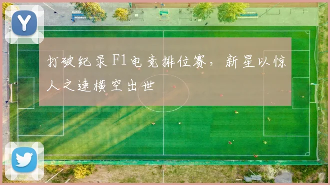 打破纪录 F1电竞排位赛，新星以惊人之速横空出世