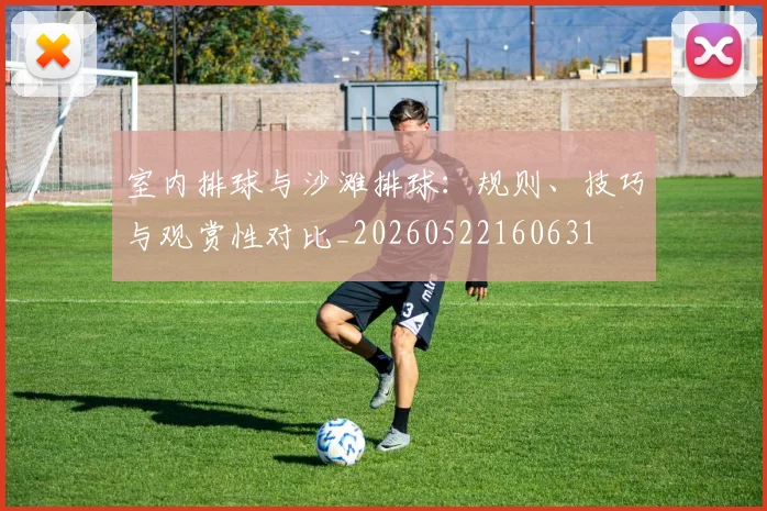 室内排球与沙滩排球:规则、技巧与观赏性对比_20260522160631