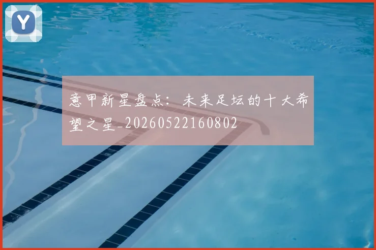 意甲新星盘点:未来足坛的十大希望之星_20260522160802
