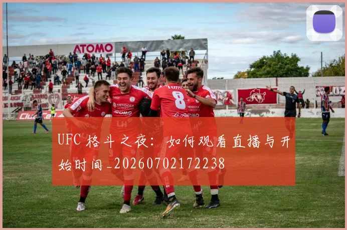 UFC 格斗之夜：如何观看直播与开始时间_20260702172238