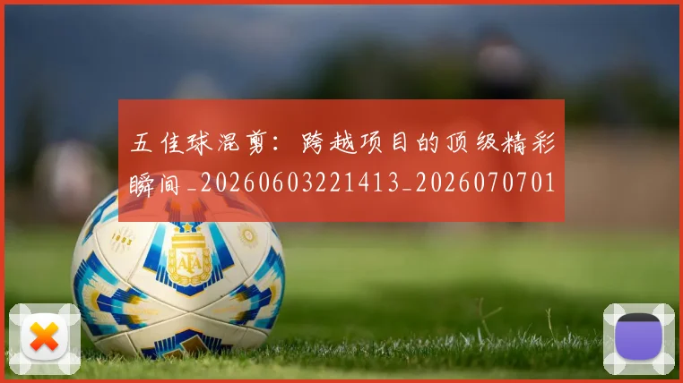 五佳球混剪:跨越项目的顶级精彩瞬间_20260603221413_20260707011529_20260716192951