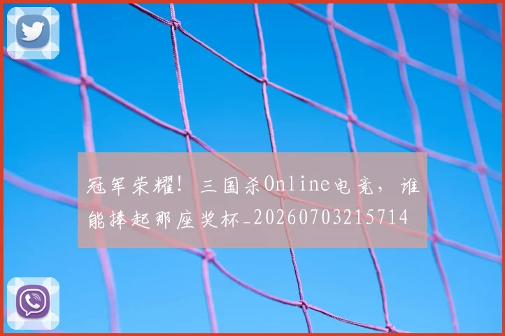 冠军荣耀!三国杀Online电竞,谁能捧起那座奖杯_20260703215714