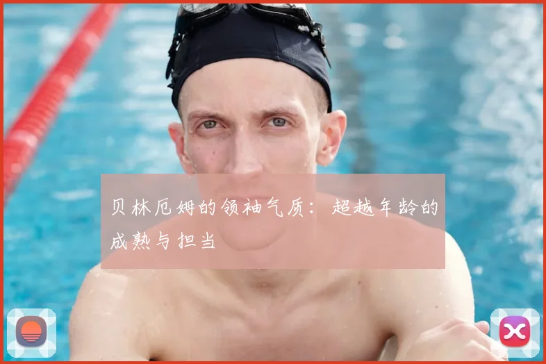 贝林厄姆的领袖气质:超越年龄的成熟与担当