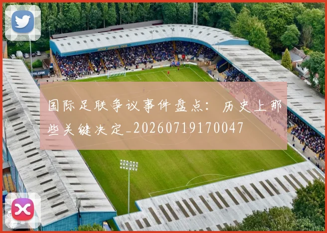 国际足联争议事件盘点:历史上那些关键决定_20260719170047