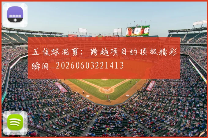 五佳球混剪:跨越项目的顶级精彩瞬间_20260603221413