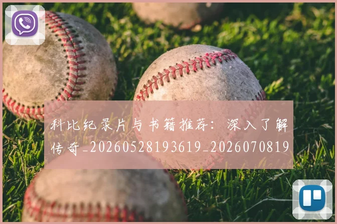 科比纪录片与书籍推荐：深入了解传奇_20260528193619_20260708195412_20260802165628