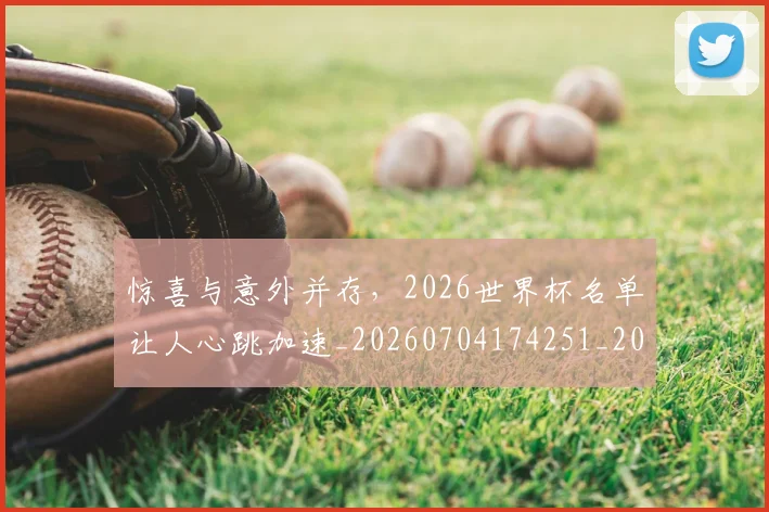 惊喜与意外并存，2026世界杯名单让人心跳加速_20260704174251_20260724074107