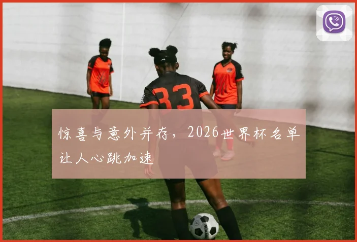 惊喜与意外并存，2026世界杯名单让人心跳加速