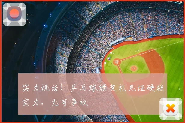 实力说话!乒乓球颁奖礼见证硬核实力,无可争议