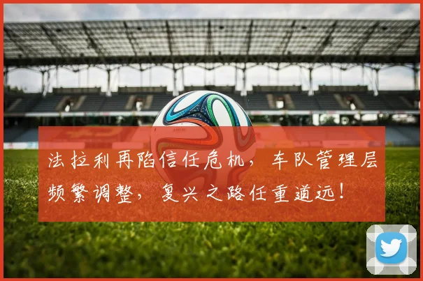 法拉利再陷信任危机，车队管理层频繁调整，复兴之路任重道远！