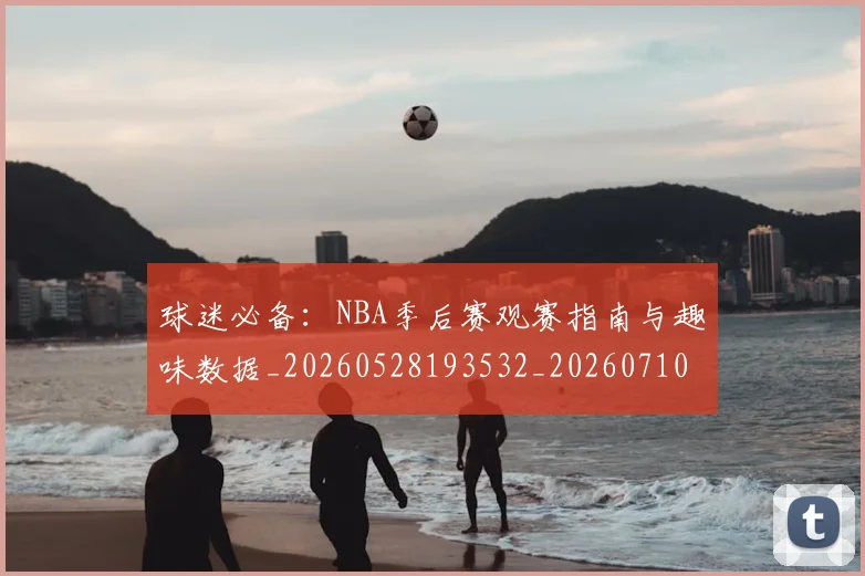 球迷必备：NBA季后赛观赛指南与趣味数据_20260528193532_20260710003039
