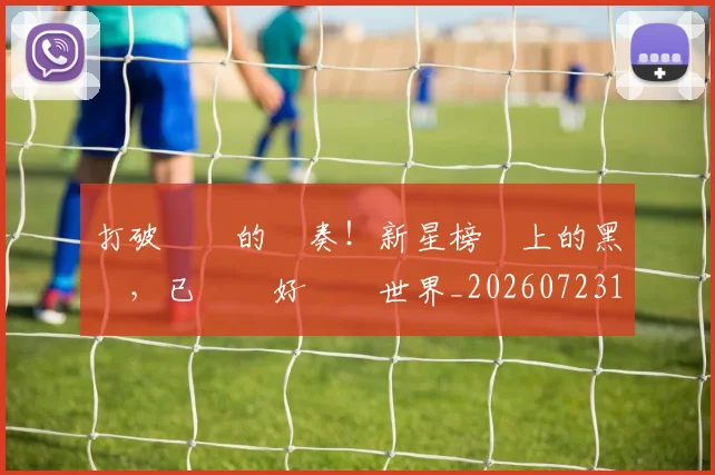 打破紀錄的節奏！新星榜單上的黑馬，已準備好驚豔世界_20260723182229